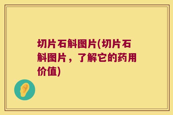切片石斛图片(切片石斛图片，了解它的药用价值)