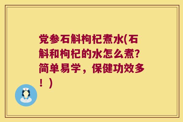 党参石斛枸杞煮水(石斛和枸杞的水怎么煮？简单易学，保健功效多！)