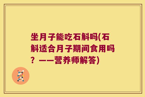 坐月子能吃石斛吗(石斛适合月子期间食用吗？——营养师解答)