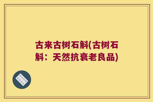 古来古树石斛(古树石斛：天然抗衰老良品)