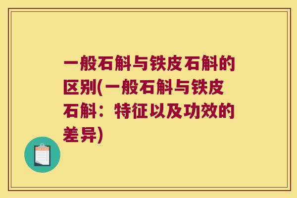 一般石斛与铁皮石斛的区别(一般石斛与铁皮石斛:特征以及功效的差异) 一般石斛与铁皮石斛的区别(一般石斛与铁皮石斛:特征以及功效的差异)