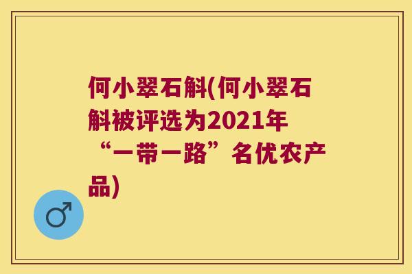 何小翠石斛(何小翠石斛被评选为2021年“一带一路”名优农产品)