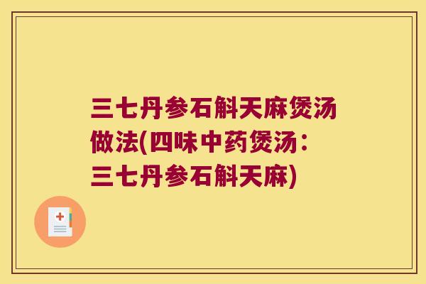 三七丹参石斛天麻煲汤做法(四味中药煲汤：三七丹参石斛天麻)
