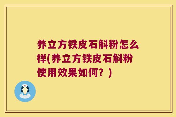 养立方铁皮石斛粉怎么样(养立方铁皮石斛粉使用效果如何？)
