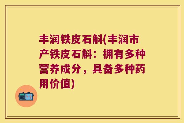 丰润铁皮石斛(丰润市产铁皮石斛:拥有多种营养成分,具备多种药用价值) 丰润铁皮石斛(丰润市产铁皮石斛:拥有多种营养成分,具备多种药用价值)