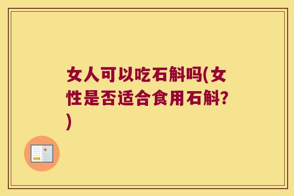 女人可以吃石斛吗(女性是否适合食用石斛?) 女人可以吃石斛吗(女性是否适合食用石斛?)