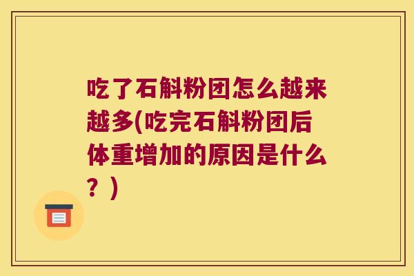 吃了石斛粉团怎么越来越多(吃完石斛粉团后体重增加的原因是什么？)