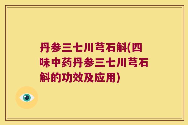 丹参三七川芎石斛(四味中药丹参三七川芎石斛的功效及应用)