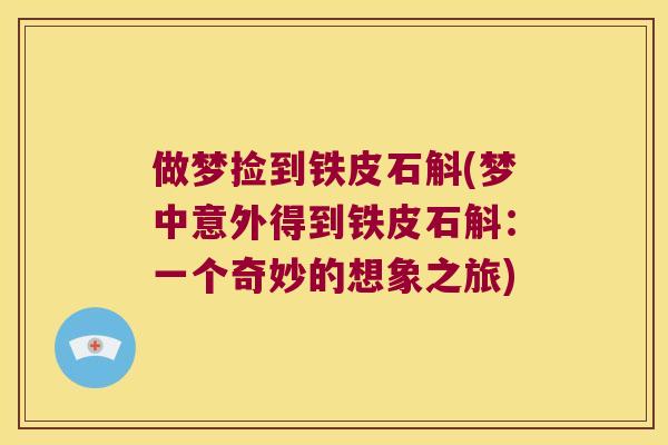 做梦捡到铁皮石斛(梦中意外得到铁皮石斛：一个奇妙的想象之旅)