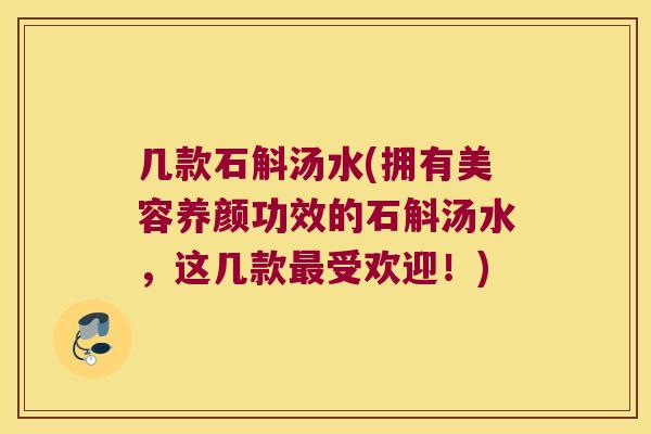 几款石斛汤水(拥有美容养颜功效的石斛汤水,这几款受欢迎!) 几款石斛汤水(拥有美容养颜功效的石斛汤水,这几款受欢迎!)
