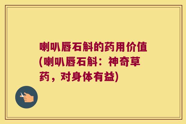 喇叭唇石斛的药用价值(喇叭唇石斛：神奇草药，对身体有益)