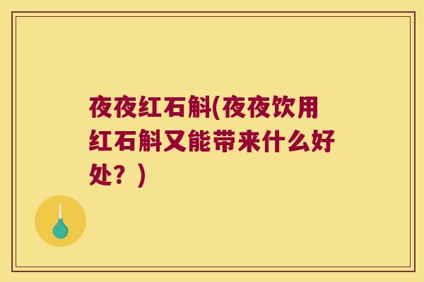 夜夜红石斛(夜夜饮用红石斛又能带来什么好处？)