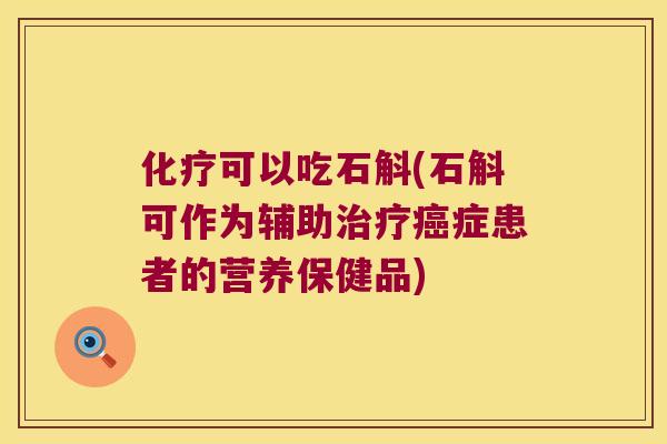 化疗可以吃石斛(石斛可作为辅助治疗癌症患者的营养保健品)