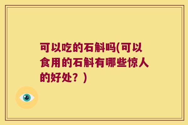可以吃的石斛吗(可以食用的石斛有哪些惊人的好处?) 可以吃的石斛吗(可以食用的石斛有哪些惊人的好处?)