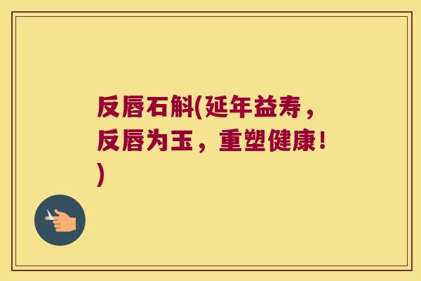 反唇石斛(延年益寿，反唇为玉，重塑健康！)
