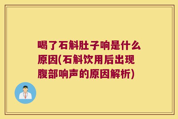 喝了石斛肚子响是什么原因(石斛饮用后出现腹部响声的原因解析)