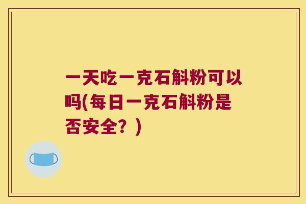 一天吃一克石斛粉可以吗(每日一克石斛粉是否安全？)