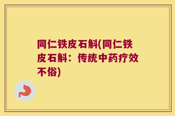 同仁铁皮石斛(同仁铁皮石斛：传统中药疗效不俗)