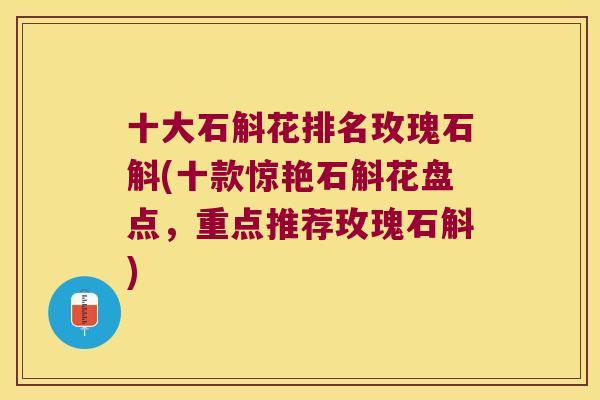 十大石斛花排名玫瑰石斛(十款惊艳石斛花盘点,重点推荐玫瑰石斛) 十大石斛花排名玫瑰石斛(十款惊艳石斛花盘点,重点推荐玫瑰石斛)