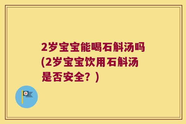 2岁宝宝能喝石斛汤吗(2岁宝宝饮用石斛汤是否安全？)