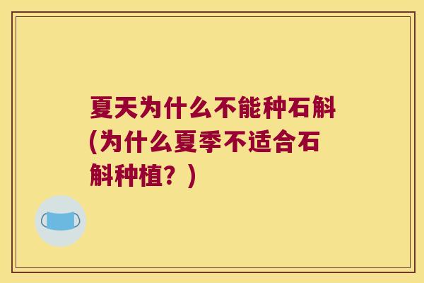 夏天为什么不能种石斛(为什么夏季不适合石斛种植？)