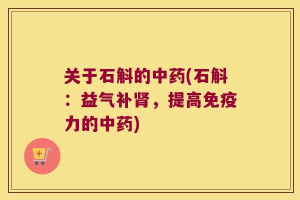 关于石斛的(石斛：益气补，提高力的)
