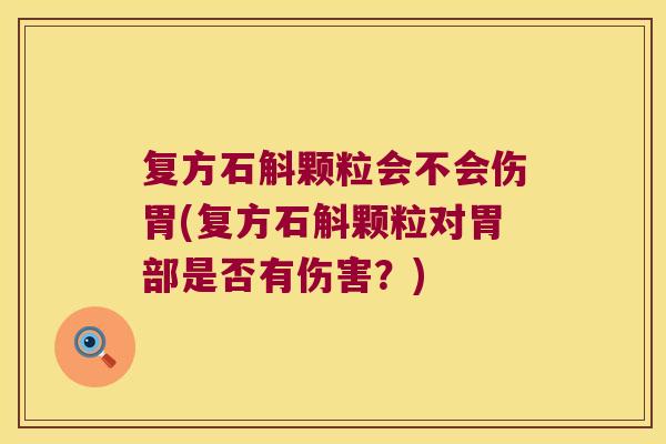 复方石斛颗粒会不会伤胃(复方石斛颗粒对胃部是否有伤害?) 复方石斛颗粒会不会伤胃(复方石斛颗粒对胃部是否有伤害?)
