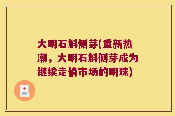 大明石斛侧芽(重新热潮,大明石斛侧芽成为继续走俏市场的明珠) 大明石斛侧芽(重新热潮,大明石斛侧芽成为继续走俏市场的明珠)