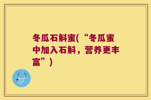 冬瓜石斛蜜(“冬瓜蜜中加入石斛，营养更丰富”)