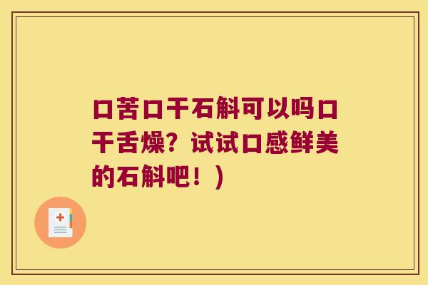 口苦口干石斛可以吗口干舌燥？试试口感鲜美的石斛吧！)