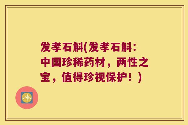 发孝石斛(发孝石斛：中国珍稀药材，两性之宝，值得珍视保护！)