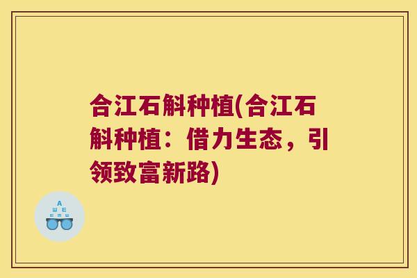 合江石斛种植(合江石斛种植：借力生态，引领致富新路)