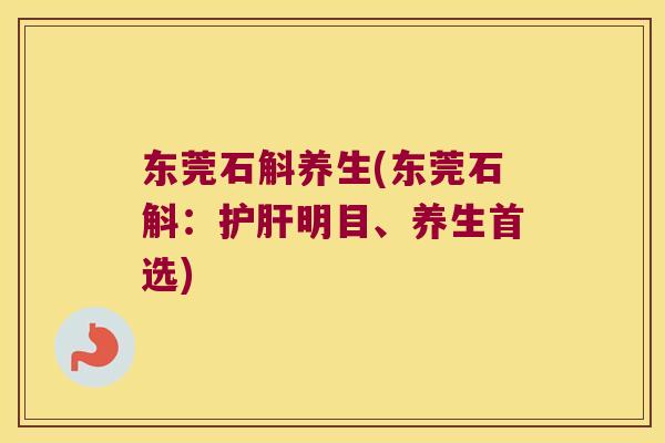 东莞石斛养生(东莞石斛：护肝明目、养生首选)