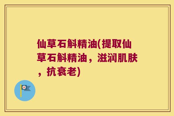 仙草石斛精油(提取仙草石斛精油，滋润肌肤，抗衰老)