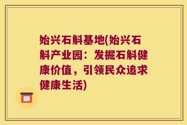 始兴石斛基地(始兴石斛产业园：发掘石斛健康价值，引领民众追求健康生活)