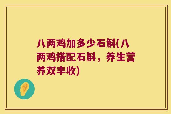 八两鸡加多少石斛(八两鸡搭配石斛，养生营养双丰收)