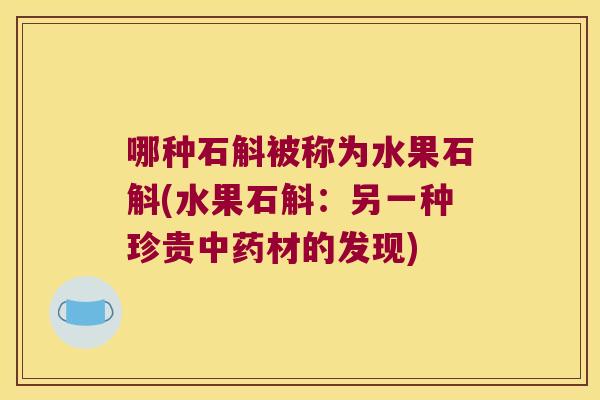 哪种石斛被称为水果石斛(水果石斛：另一种珍贵中药材的发现)