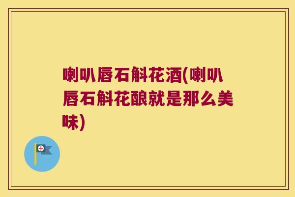 喇叭唇石斛花酒(喇叭唇石斛花酿就是那么美味)