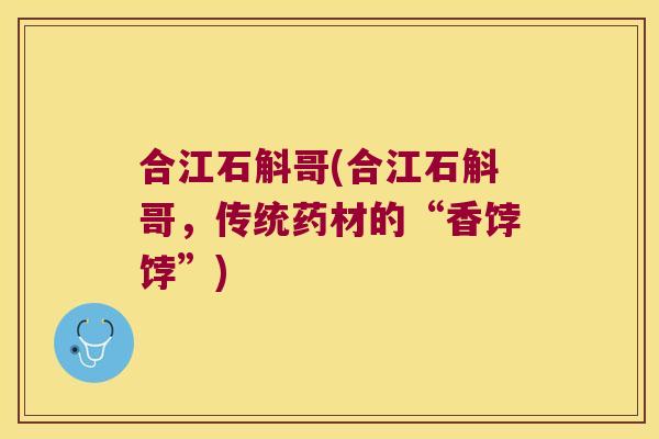 合江石斛哥(合江石斛哥，传统药材的“香饽饽”)