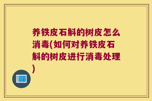养铁皮石斛的树皮怎么消毒(如何对养铁皮石斛的树皮进行消毒处理)