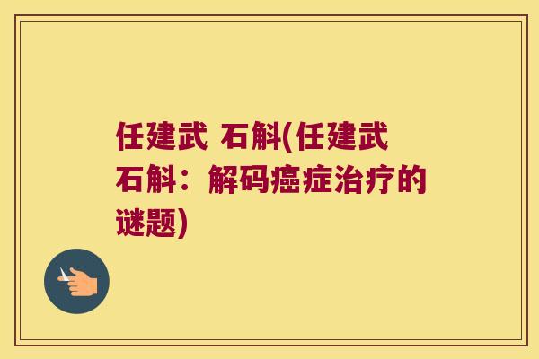任建武 石斛(任建武石斛：解码癌症治疗的谜题)