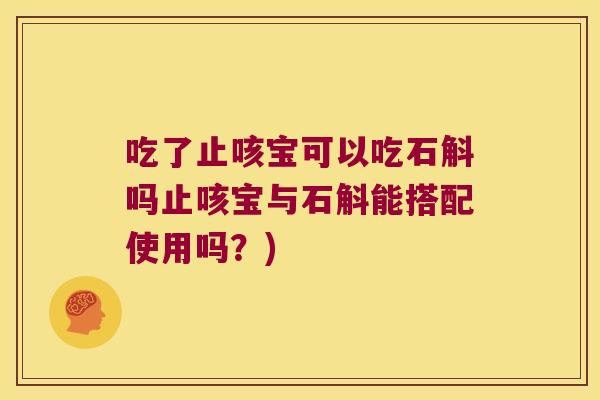 吃了止咳宝可以吃石斛吗止咳宝与石斛能搭配使用吗？)
