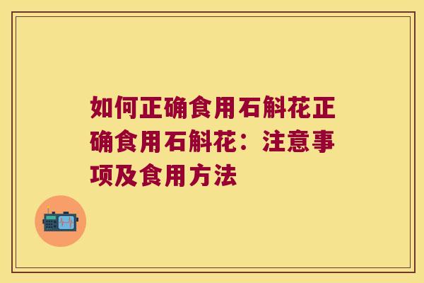 如何正确食用石斛花正确食用石斛花：注意事项及食用方法