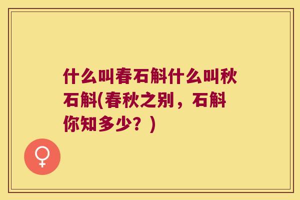 什么叫春石斛什么叫秋石斛(春秋之别，石斛你知多少？)