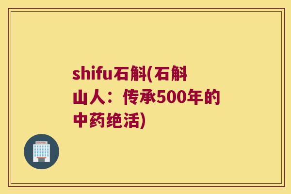 shifu石斛(石斛山人：传承500年的中药绝活)