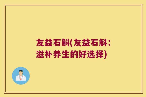 友益石斛(友益石斛：滋补养生的好选择)
