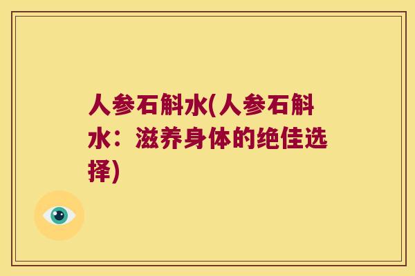 人参石斛水(人参石斛水：滋养身体的绝佳选择)