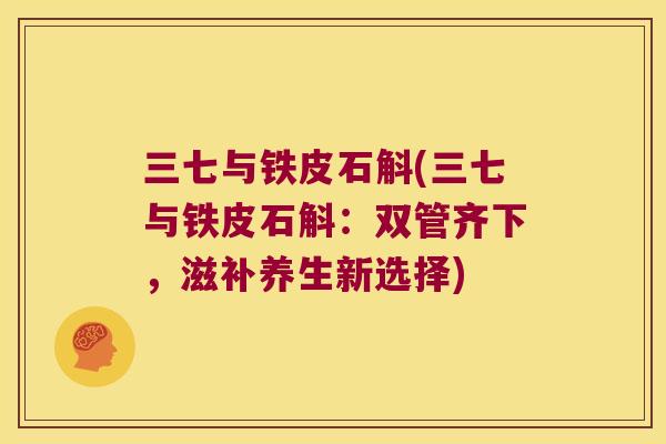 三七与铁皮石斛(三七与铁皮石斛：双管齐下，滋补养生新选择)