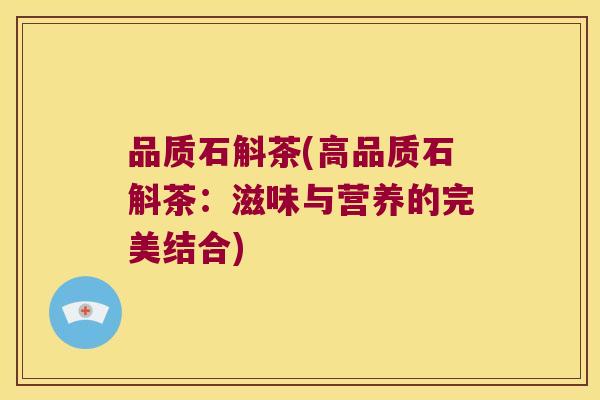 品质石斛茶(高品质石斛茶：滋味与营养的完美结合)