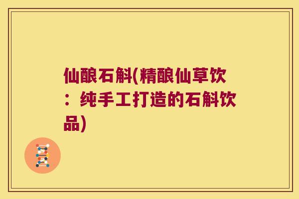 仙酿石斛(精酿仙草饮：纯手工打造的石斛饮品)